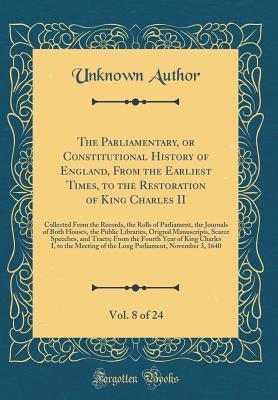 Download The Parliamentary, or Constitutional History of England, from the Earliest Times, to the Restoration of King Charles II, Vol. 8 of 24: Collected from the Records, the Rolls of Parliament, the Journals of Both Houses, the Public Libraries, Orignal Manuscri - Unknown file in PDF