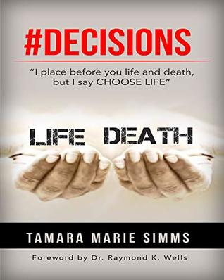 Read #DECISIONS: I place before you life and death but I say choose life. - Tamara Marie Simms | PDF