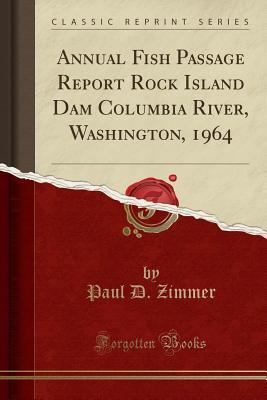 Full Download Annual Fish Passage Report Rock Island Dam Columbia River, Washington, 1964 (Classic Reprint) - Paul D. Zimmer | ePub