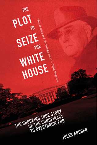 Full Download The Plot to Seize the White House: The Shocking TRUE Story of the Conspiracy to Overthrow F.D.R. - Jules Archer | ePub