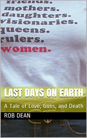 Read Online Last Days on Earth: A Tale of Love, Guns, and Death - Rob Dean file in PDF