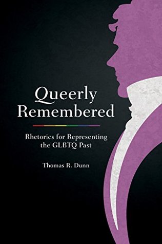 Read Online Queerly Remembered: Rhetorics for Representing the GLBTQ Past (Studies in Rhetoric/Communication) - Thomas R Dunn file in ePub