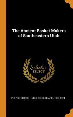 Read Online The Ancient Basket Makers of Southeastern Utah - George H. Pepper file in PDF