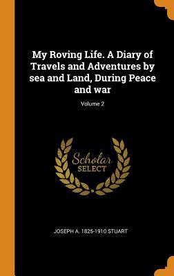 Download My Roving Life. a Diary of Travels and Adventures by Sea and Land, During Peace and War; Volume 2 - Joseph a 1825-1910 Stuart file in ePub