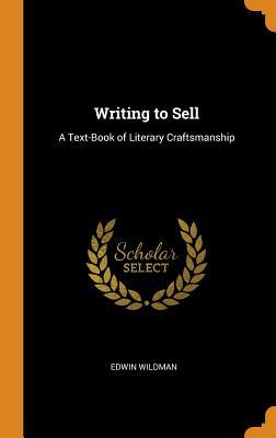 Download Writing to Sell: A Text-Book of Literary Craftsmanship - Edwin Wildman | ePub
