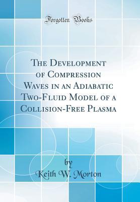 Full Download The Development of Compression Waves in an Adiabatic Two-Fluid Model of a Collision-Free Plasma (Classic Reprint) - Keith W Morton | PDF