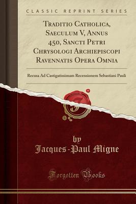 Full Download Traditio Catholica, Saeculum V, Annus 450, Sancti Petri Chrysologi Archiepiscopi Ravennatis Opera Omnia: Recusa Ad Castigatissimam Recensionem Sebastiani Pauli (Classic Reprint) - Jacques-Paul Migne file in PDF