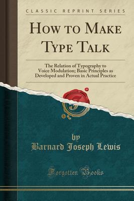 Download How to Make Type Talk: The Relation of Typography to Voice Modulation; Basic Principles as Developed and Proven in Actual Practice (Classic Reprint) - Barnard Joseph Lewis | PDF