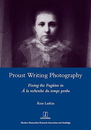 Download Proust Writing Photography: Fixing the Fugitive in A La Recherche Du Temps Perdu (Legenda Main) - Aine Larkin | PDF