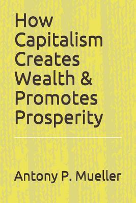 Full Download How Capitalism Creates Wealth & Promotes Prosperity - Antony P Mueller file in PDF