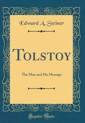 Full Download Tolstoy: The Man and His Message (Classic Reprint) - Edward A Steiner | PDF