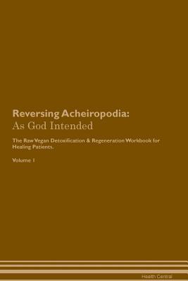 Read Online Reversing Acheiropodia: As God Intended The Raw Vegan Plant-Based Detoxification & Regeneration Workbook for Healing Patients. Volume 1 - Health Central file in ePub
