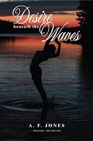 Read Online Desire beneath the Waves: Mermaids - They Do Exist - A. F. Jones | ePub