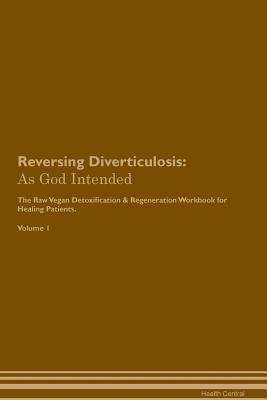 Read Reversing Diverticulosis: As God Intended The Raw Vegan Plant-Based Detoxification & Regeneration Workbook for Healing Patients. Volume 1 - Health Central | PDF