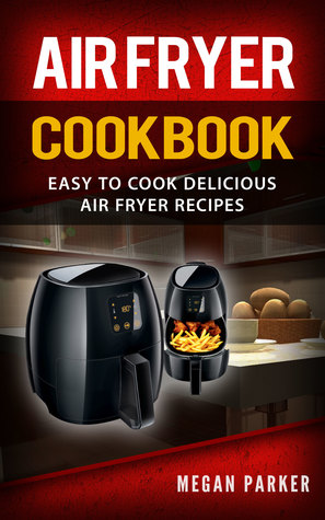 Read Air Fryer Cookbook: Easy to Cook Delicious Air Fryer Recipes - Megan Parker | PDF