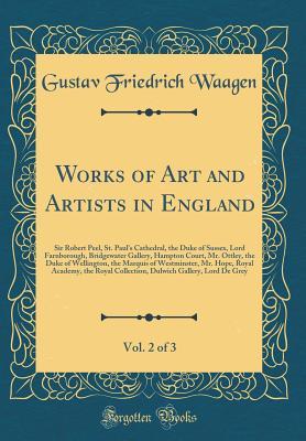 Full Download Works of Art and Artists in England, Vol. 2 of 3: Sir Robert Peel, St. Paul's Cathedral, the Duke of Sussex, Lord Farnborough, Bridgewater Gallery, Hampton Court, Mr. Ottley, the Duke of Wellington, the Marquis of Westminster, Mr. Hope, Royal Academy, the - Gustav Friedrich Waagen | PDF