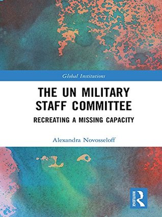 Download The UN Military Staff Committee: Recreating a Missing Capacity (Global Institutions) - Alexandra Novosseloff | ePub