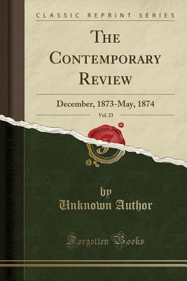 Full Download The Contemporary Review, Vol. 23: December, 1873-May, 1874 (Classic Reprint) - Unknown | PDF
