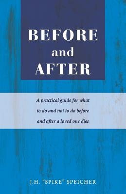 Read Online Before and After: A Practical Guide for What to Do and Not to Do Before and After a Loved One Dies - J H Spike Speicher | PDF