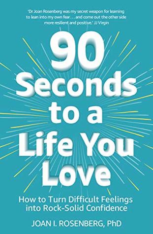 Read 90 Seconds to a Life You Love: How to Turn Difficult Feelings into Rock-Solid Confidence - Joan Rosenberg file in PDF