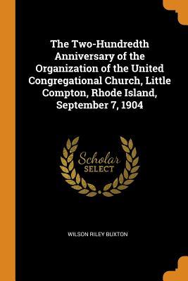 Full Download The Two-Hundredth Anniversary of the Organization of the United Congregational Church, Little Compton, Rhode Island, September 7, 1904 - Wilson Riley Buxton | PDF