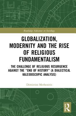 Read Online Globalization, Modernity and the Rise of Religious Fundamentalism: The Challenge of Religious Resurgence Against the end of History (a Dialectical Kaleidoscopic Analysis) - Dimitrios Methenitis file in ePub