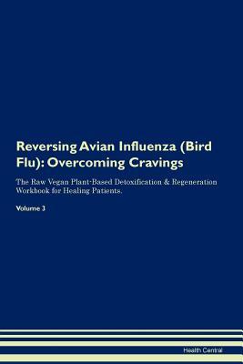Read Reversing Avian Influenza (Bird Flu): Overcoming Cravings The Raw Vegan Plant-Based Detoxification & Regeneration Workbook for Healing Patients. Volume 3 - Health Central file in PDF