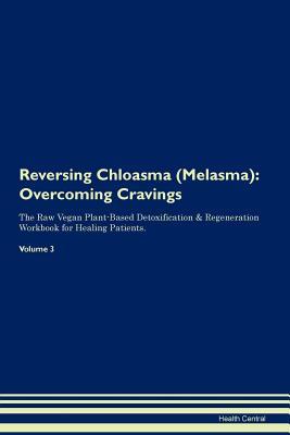 Read Online Reversing Chloasma (Melasma): Overcoming Cravings The Raw Vegan Plant-Based Detoxification & Regeneration Workbook for Healing Patients. Volume 3 - Health Central file in PDF