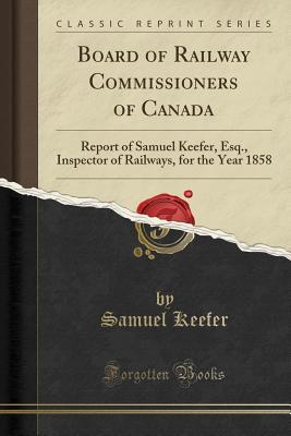 Full Download Board of Railway Commissioners of Canada: Report of Samuel Keefer, Esq., Inspector of Railways, for the Year 1858 (Classic Reprint) - Samuel Keefer file in PDF