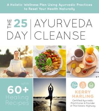 Full Download The 25-Day Ayurveda Cleanse: A Holistic Wellness Plan Using Ayurvedic Practices to Reset Your Health Naturally - Kerry Harling | PDF