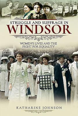 Read Online Struggle and Suffrage in Windsor: Women's Lives and the Fight for Equality - Katharine Johnson | ePub