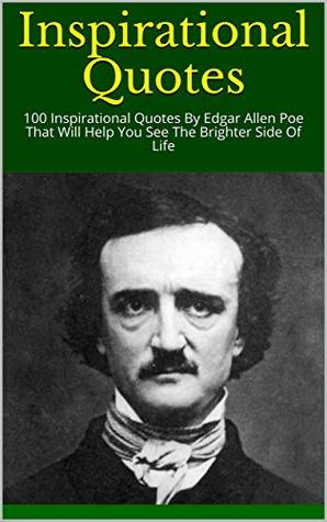 Read Inspirational Quotes: 100 Inspirational Quotes By Edgar Allen Poe That Will Help You See The Brighter Side Of Life - Poe file in ePub