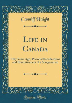 Read Life in Canada: Fifty Years Ago; Personal Recollections and Reminiscences of a Sexagenarian (Classic Reprint) - Canniff Haight file in ePub