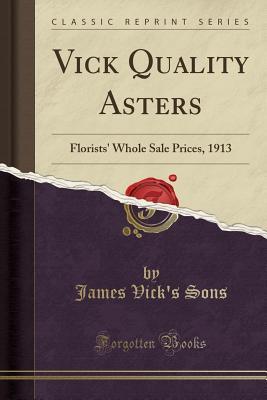 Full Download Vick Quality Asters: Florists' Whole Sale Prices, 1913 (Classic Reprint) - James Vick Sons | ePub