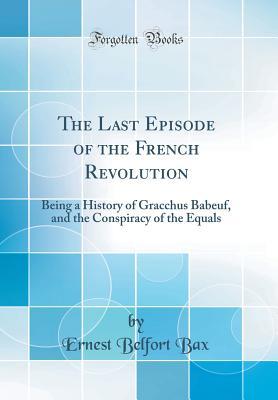 Read The Last Episode of the French Revolution: Being a History of Gracchus Babeuf, and the Conspiracy of the Equals (Classic Reprint) - Ernest Belfort Bax file in PDF