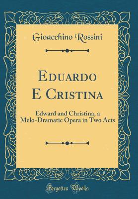 Full Download Eduardo E Cristina: Edward and Christina, a Melo-Dramatic Opera in Two Acts (Classic Reprint) - Gioachino Rossini file in PDF