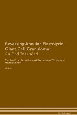Read Online Reversing Annular Elastolytic Giant Cell Granuloma: As God Intended The Raw Vegan Plant-Based Detoxification & Regeneration Workbook for Healing Patients. Volume 1 - Health Central | ePub