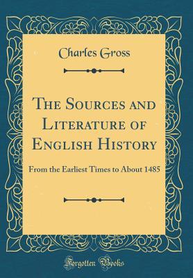 Read The Sources and Literature of English History: From the Earliest Times to about 1485 (Classic Reprint) - Charles Gross file in ePub