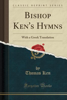 Read Bishop Ken's Hymns: With a Greek Translation (Classic Reprint) - Thomas Ken | ePub