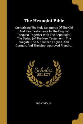 Download The Hexaglot Bible: Comprising the Holy Scriptures of the Old and New Testaments in the Original Tongues, Together with the Septuagint, the Syriac (of the New Testament), the Vulgate, the Authorized English, and German, and the Most Approved French - Anonymous file in PDF