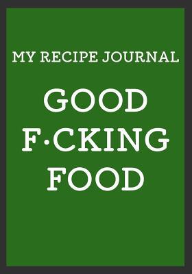 Full Download Good F*cking Food: A Different Notebook-Now Have All Your Recipes in One Place-Blank Recipe Journal Cookbook 120 Pages - Cariet Nu | PDF