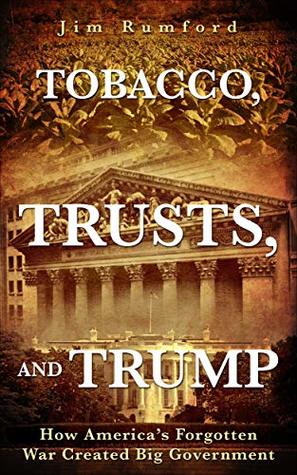 Full Download Tobacco, Trusts, and Trump: How America's Forgotten War Created Big Government - Jim Rumford | ePub