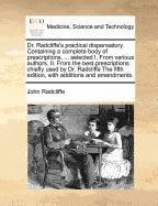 Read Online Dr. Radcliffe's practical dispensatory. Containing a complete body of prescriptions,  selected I. From various authors. II. From the best  fifth edition, with additions and amendments. - John Radcliffe file in ePub