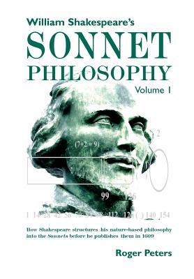 Full Download William Shakespeare's Sonnet Philosophy, Volume 1: How Shakespeare Structured His Nature-Based Philosophy Into the Sonnets Before He Published Them in 1609 - Roger Peters | ePub