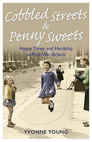 Read Cobbled Streets and Penny Sweets - Happy Times and Hardship in Post-War Britain - Yvonne Young file in PDF