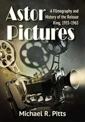 Read Online Astor Pictures: A Filmography and History of the Reissue King, 1933-1965 - Michael R. Pitts file in PDF