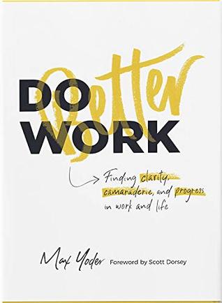 Read Online Do Better Work: Finding Clarity, Camaraderie, and Progress in Work and Life - Max Yoder | PDF