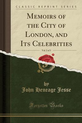 Read Memoirs of the City of London, and Its Celebrities, Vol. 2 of 3 (Classic Reprint) - John Heneage Jesse | ePub
