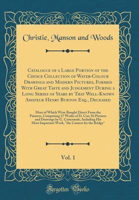 Full Download Catalogue of a Large Portion of the Choice Collection of Water-Colour Drawings and Modern Pictures, Formed with Great Taste and Judgement During a Long Series of Years by That Well-Known Amateur Henry Burton Esq., Deceased, Vol. 1: Most of Which Were Boug - Christie, Manson & Woods | ePub