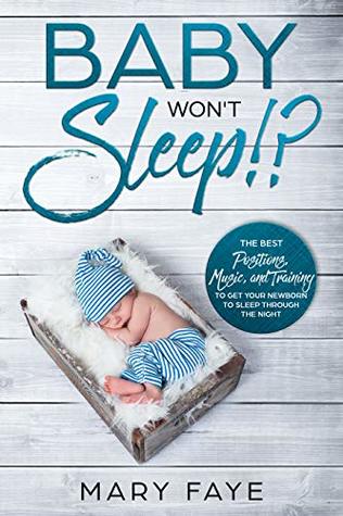 Full Download Baby Won't Sleep!?: The Best Positions, Music, and Training To Get Your Newborn To Sleep Through the Night. - Mary Faye | ePub